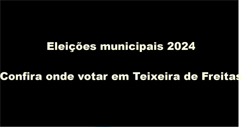 Confira os locais de votação em Teixeira de Freitas para as próximas eleições